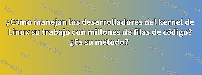 ¿Cómo manejan los desarrolladores del kernel de Linux su trabajo con millones de filas de código? ¿Es su método? 