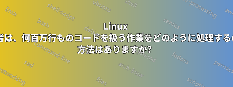 Linux カーネル開発者は、何百万行ものコードを扱う作業をどのように処理するのでしょうか? 方法はありますか? 