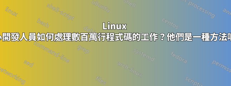 Linux 核心開發人員如何處理數百萬行程式碼的工作？他們是一種方法嗎？ 