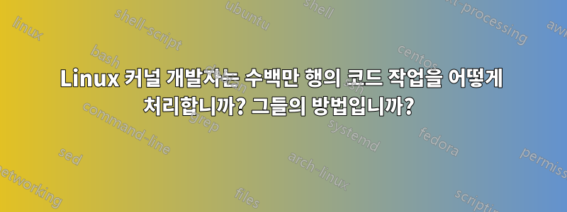 Linux 커널 개발자는 수백만 행의 코드 작업을 어떻게 처리합니까? 그들의 방법입니까? 