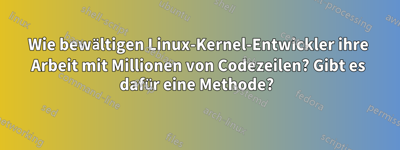 Wie bewältigen Linux-Kernel-Entwickler ihre Arbeit mit Millionen von Codezeilen? Gibt es dafür eine Methode? 