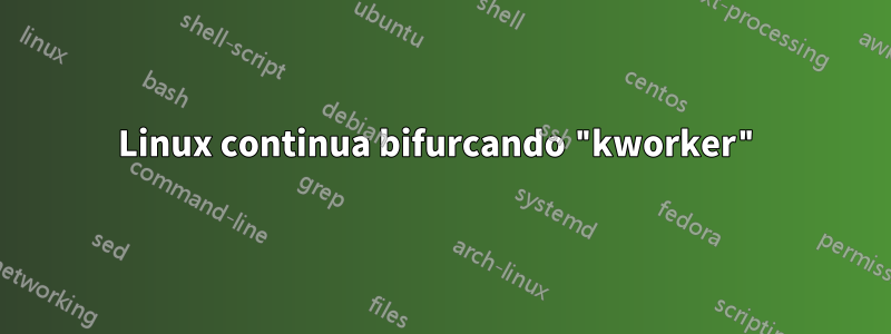 Linux continua bifurcando "kworker"