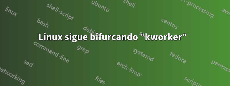 Linux sigue bifurcando "kworker"