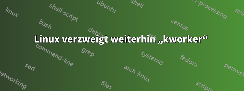 Linux verzweigt weiterhin „kworker“