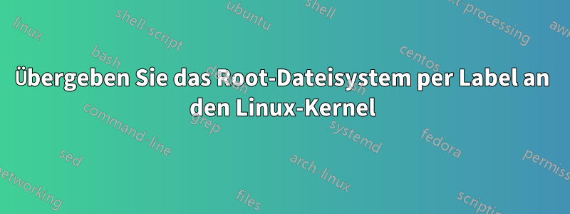 Übergeben Sie das Root-Dateisystem per Label an den Linux-Kernel