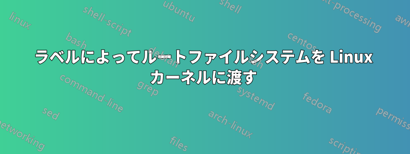 ラベルによってルートファイルシステムを Linux カーネルに渡す