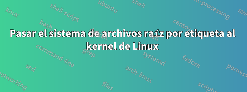 Pasar el sistema de archivos raíz por etiqueta al kernel de Linux