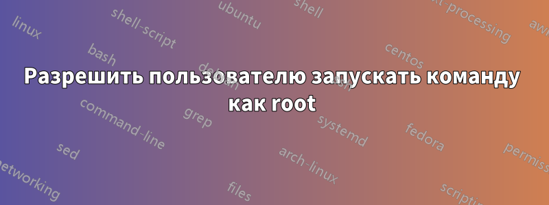 Разрешить пользователю запускать команду как root