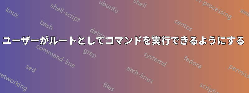 ユーザーがルートとしてコマンドを実行できるようにする