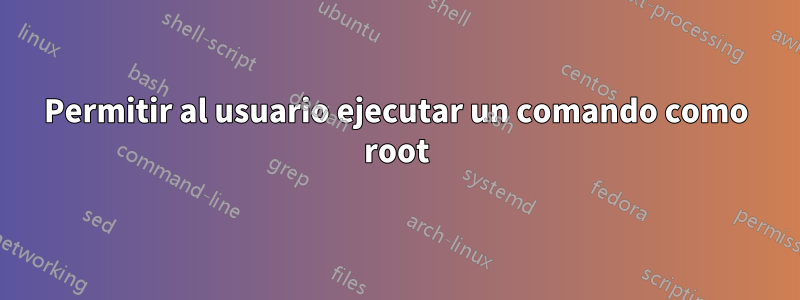 Permitir al usuario ejecutar un comando como root