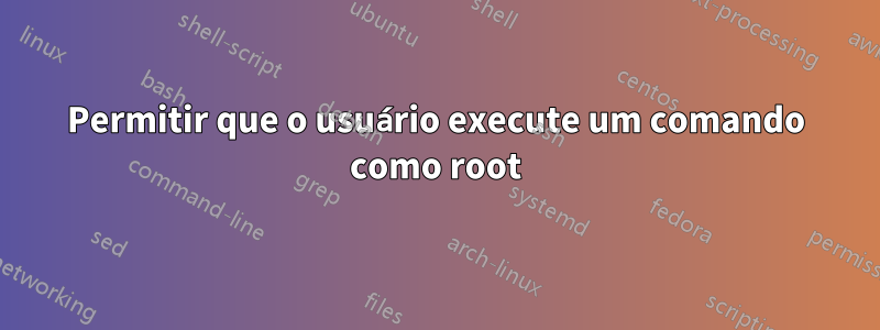 Permitir que o usuário execute um comando como root