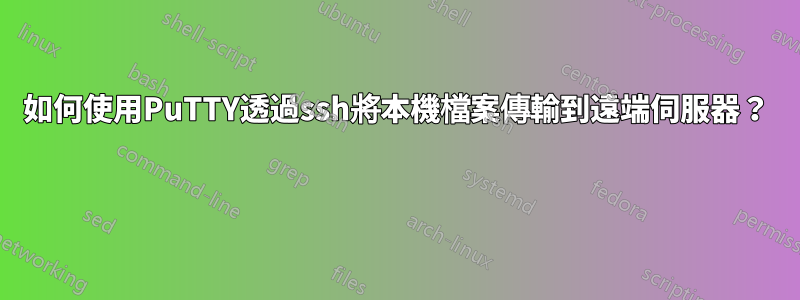 如何使用PuTTY透過ssh將本機檔案傳輸到遠端伺服器？ 