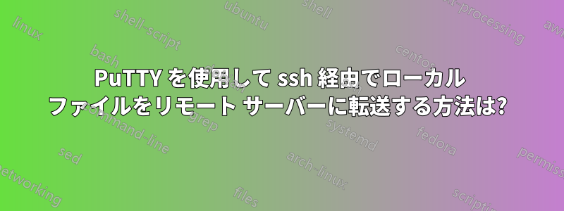 PuTTY を使用して ssh 経由でローカル ファイルをリモート サーバーに転送する方法は? 