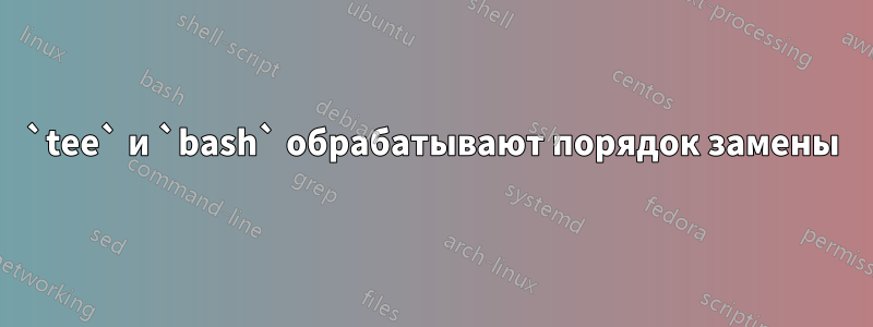 `tee` и `bash` обрабатывают порядок замены