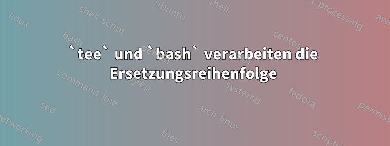 `tee` und `bash` verarbeiten die Ersetzungsreihenfolge