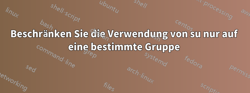 Beschränken Sie die Verwendung von su nur auf eine bestimmte Gruppe