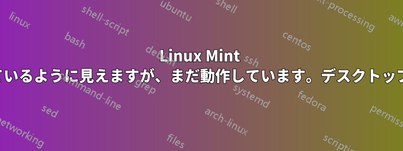 Linux Mint が突然停止し、停止しているように見えますが、まだ動作しています。デスクトップにログインできません