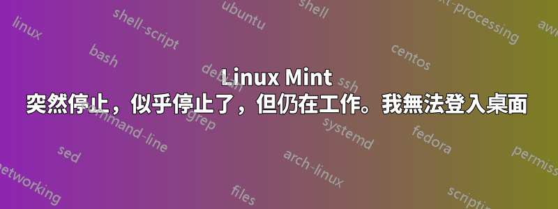 Linux Mint 突然停止，似乎停止了，但仍在工作。我無法登入桌面