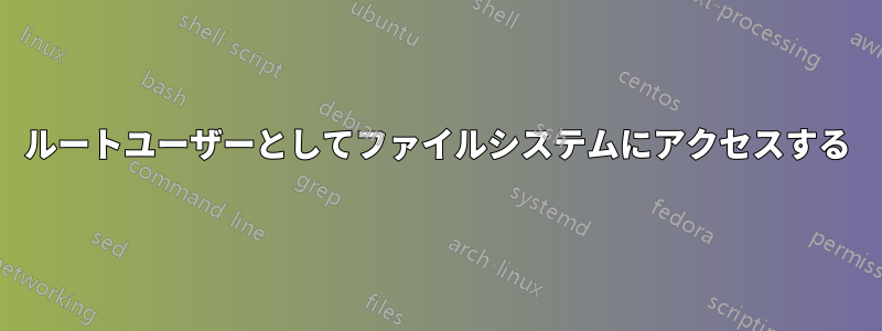 ルートユーザーとしてファイルシステムにアクセスする