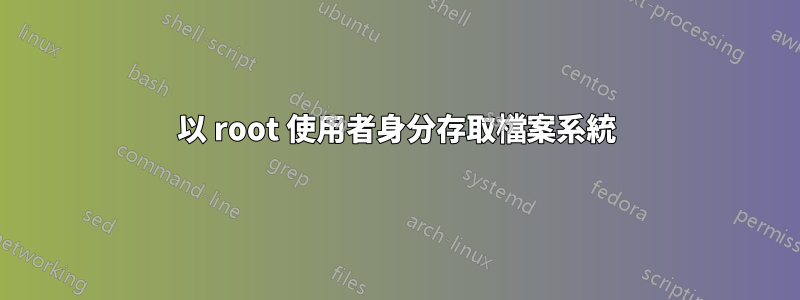 以 root 使用者身分存取檔案系統