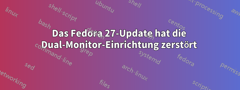 Das Fedora 27-Update hat die Dual-Monitor-Einrichtung zerstört