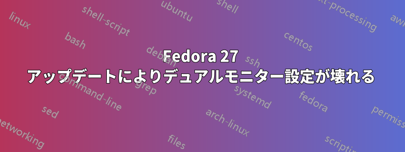 Fedora 27 アップデートによりデュアルモニター設定が壊れる