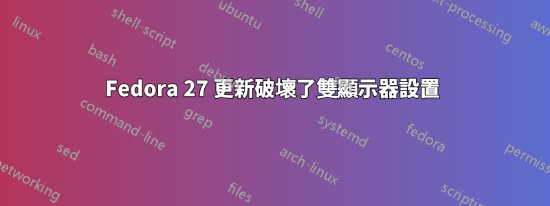 Fedora 27 更新破壞了雙顯示器設置