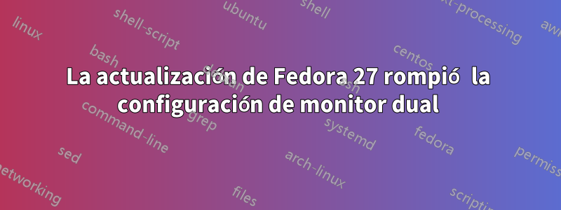 La actualización de Fedora 27 rompió la configuración de monitor dual