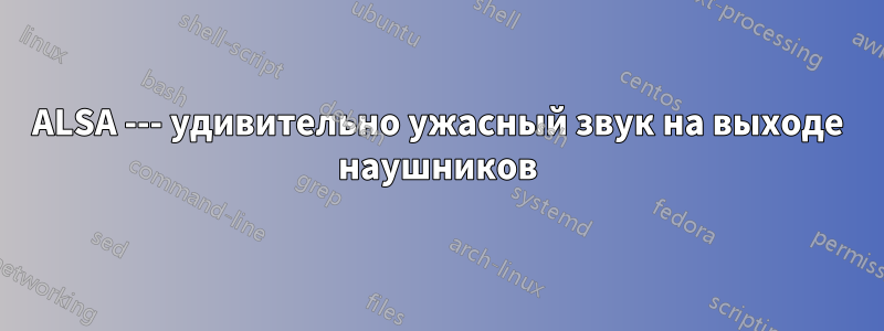 ALSA --- удивительно ужасный звук на выходе наушников