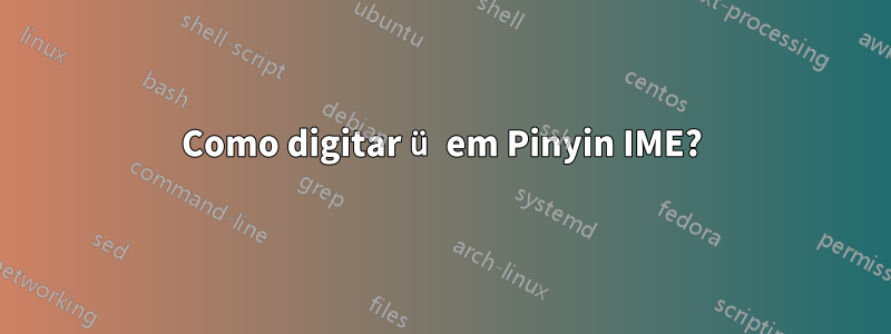 Como digitar ü em Pinyin IME?