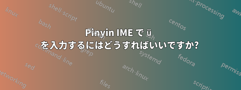 Pinyin IME で ü を入力するにはどうすればいいですか?