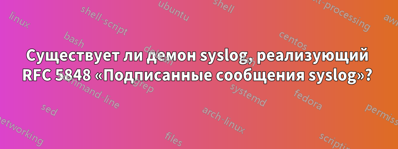 Существует ли демон syslog, реализующий RFC 5848 «Подписанные сообщения syslog»?