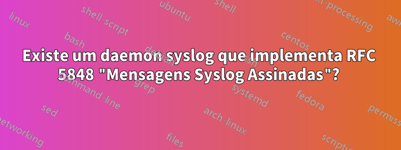 Existe um daemon syslog que implementa RFC 5848 "Mensagens Syslog Assinadas"?