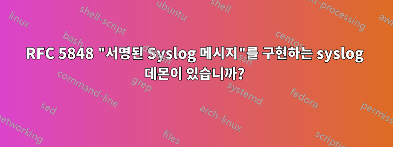 RFC 5848 "서명된 Syslog 메시지"를 구현하는 syslog 데몬이 있습니까?