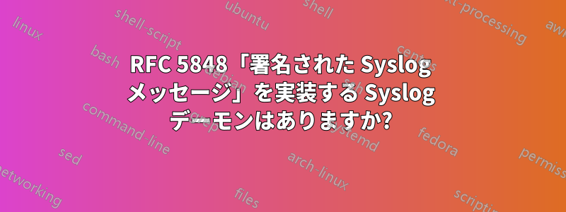 RFC 5848「署名された Syslog メッセージ」を実装する Syslog デーモンはありますか?