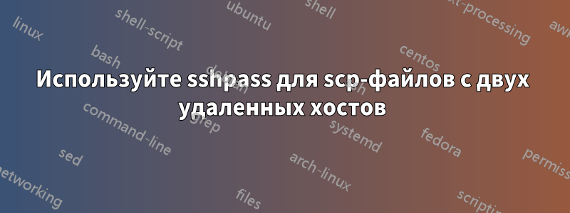 Используйте sshpass для scp-файлов с двух удаленных хостов