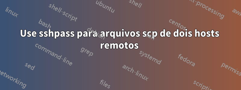 Use sshpass para arquivos scp de dois hosts remotos