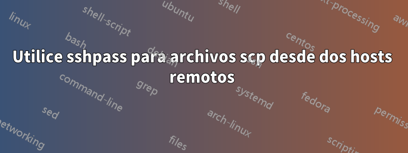 Utilice sshpass para archivos scp desde dos hosts remotos