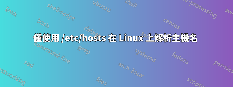 僅使用 /etc/hosts 在 Linux 上解析主機名