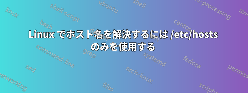 Linux でホスト名を解決するには /etc/hosts のみを使用する