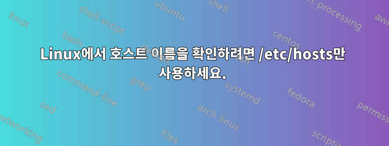 Linux에서 호스트 이름을 확인하려면 /etc/hosts만 사용하세요.