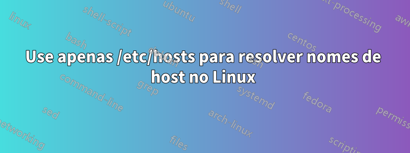 Use apenas /etc/hosts para resolver nomes de host no Linux