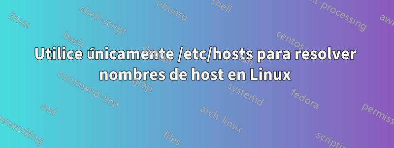 Utilice únicamente /etc/hosts para resolver nombres de host en Linux