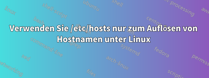 Verwenden Sie /etc/hosts nur zum Auflösen von Hostnamen unter Linux