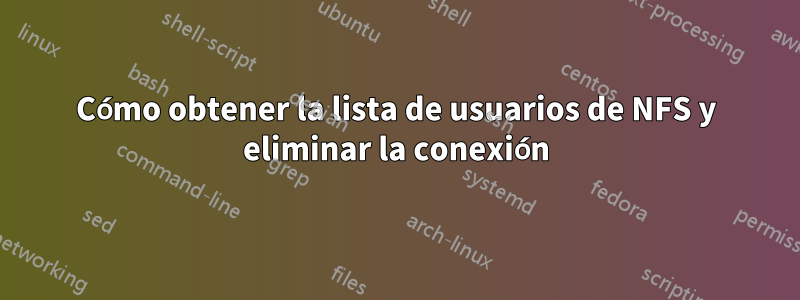 Cómo obtener la lista de usuarios de NFS y eliminar la conexión