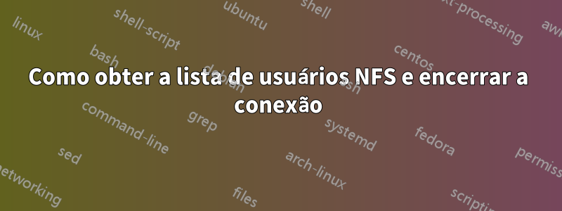 Como obter a lista de usuários NFS e encerrar a conexão