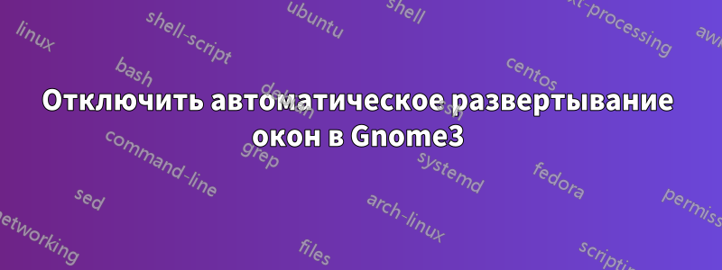 Отключить автоматическое развертывание окон в Gnome3