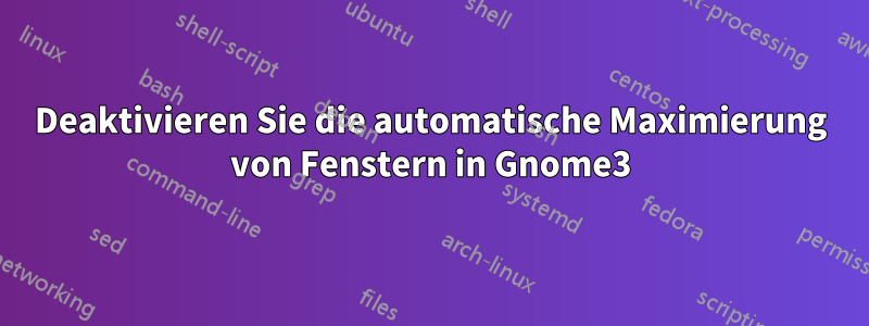 Deaktivieren Sie die automatische Maximierung von Fenstern in Gnome3