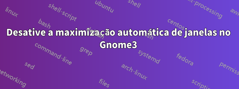 Desative a maximização automática de janelas no Gnome3