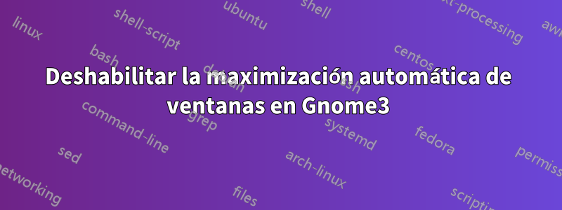 Deshabilitar la maximización automática de ventanas en Gnome3